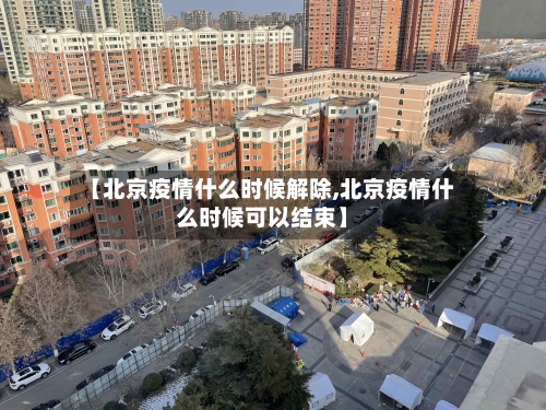 【北京疫情什么时候解除,北京疫情什么时候可以结束】