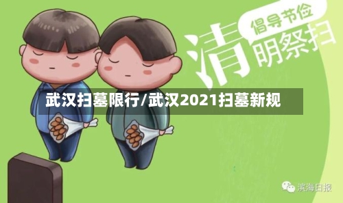 武汉扫墓限行/武汉2021扫墓新规