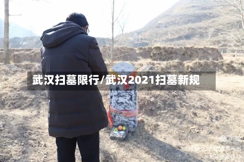 武汉扫墓限行/武汉2021扫墓新规