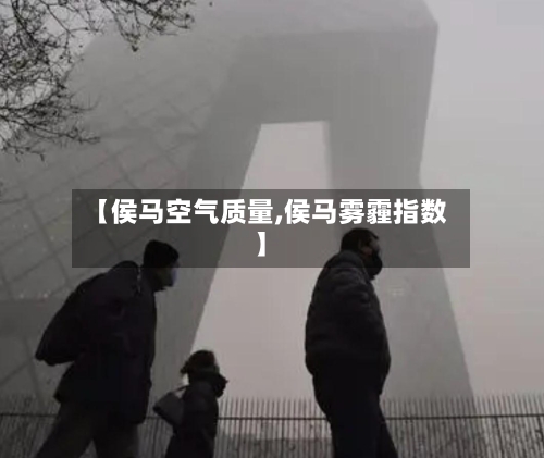 【侯马空气质量,侯马雾霾指数】