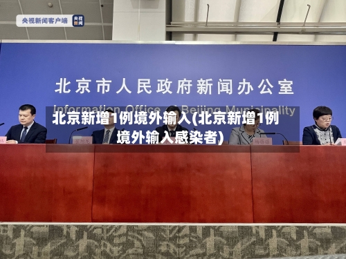 北京新增1例境外输入(北京新增1例境外输入感染者)