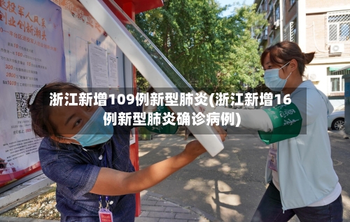 浙江新增109例新型肺炎(浙江新增16例新型肺炎确诊病例)