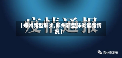 【郑州新型肺炎,郑州新型肺炎最新情况】