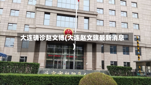 大连确诊赵文博(大连赵文旗最新消息)
