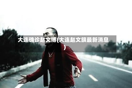 大连确诊赵文博(大连赵文旗最新消息)
