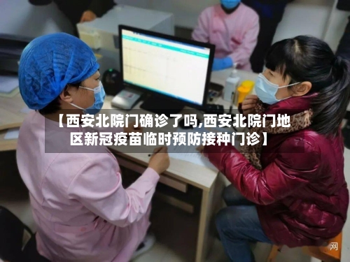 【西安北院门确诊了吗,西安北院门地区新冠疫苗临时预防接种门诊】