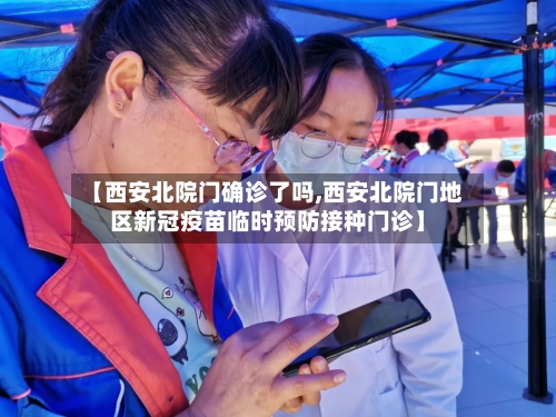 【西安北院门确诊了吗,西安北院门地区新冠疫苗临时预防接种门诊】