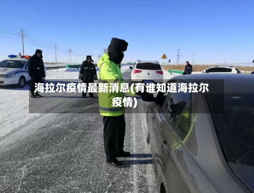 海拉尔疫情最新消息(有谁知道海拉尔疫情)