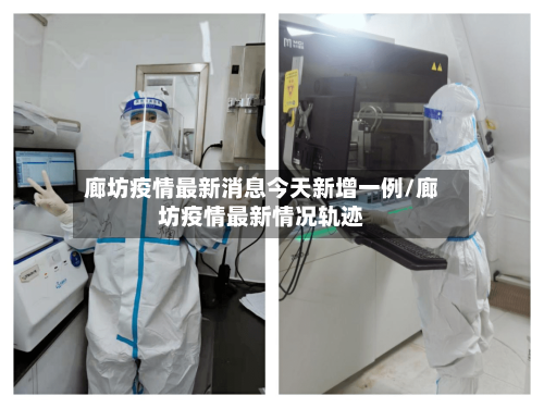 廊坊疫情最新消息今天新增一例/廊坊疫情最新情况轨迹