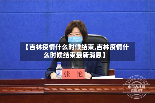 【吉林疫情什么时候结束,吉林疫情什么时候结束最新消息】