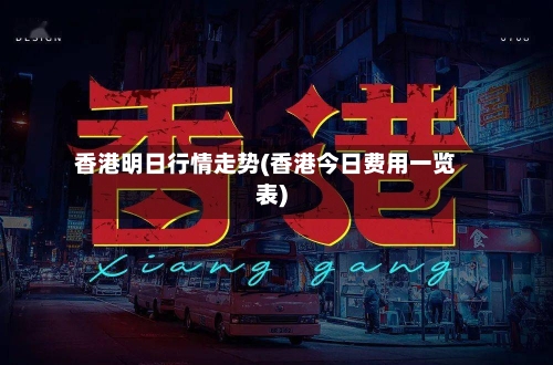 香港明日行情走势(香港今日费用一览表)