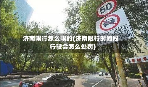 济南限行怎么限的(济南限行时间段行驶会怎么处罚)