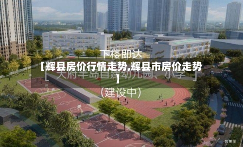 【辉县房价行情走势,辉县市房价走势】