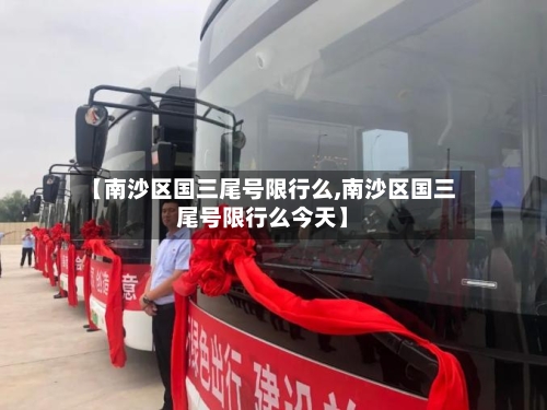 【南沙区国三尾号限行么,南沙区国三尾号限行么今天】