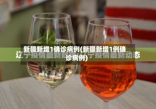 新疆新增1确诊病例(新疆新增1例确诊病例)