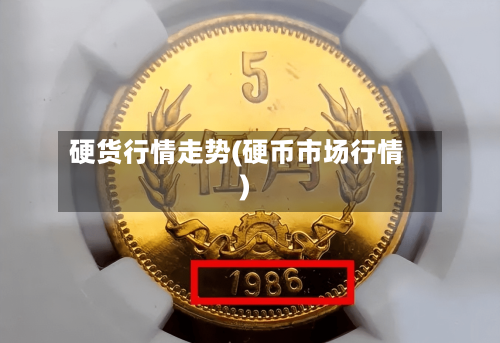 硬货行情走势(硬币市场行情)