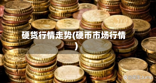 硬货行情走势(硬币市场行情)