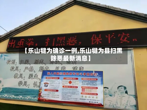 【乐山犍为确诊一例,乐山犍为县扫黑除恶最新消息】