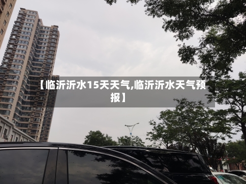 【临沂沂水15天天气,临沂沂水天气预报】