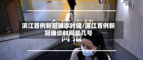 滨江首例新冠确诊时间/滨江首例新冠确诊时间是几号