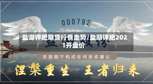 盐湖钾肥期货行情走势/盐湖钾肥2021开盘价