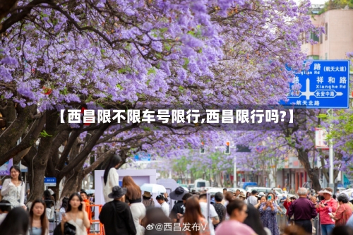 【西昌限不限车号限行,西昌限行吗?】