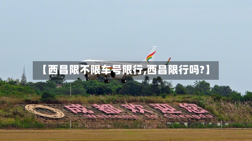 【西昌限不限车号限行,西昌限行吗?】