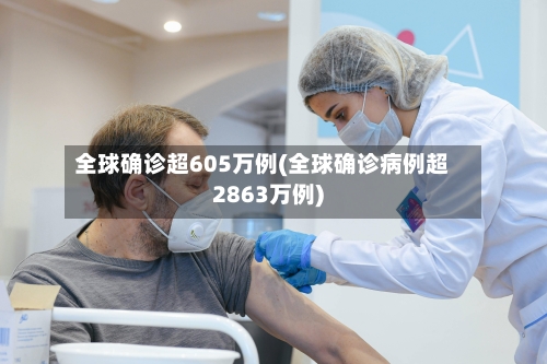 全球确诊超605万例(全球确诊病例超2863万例)