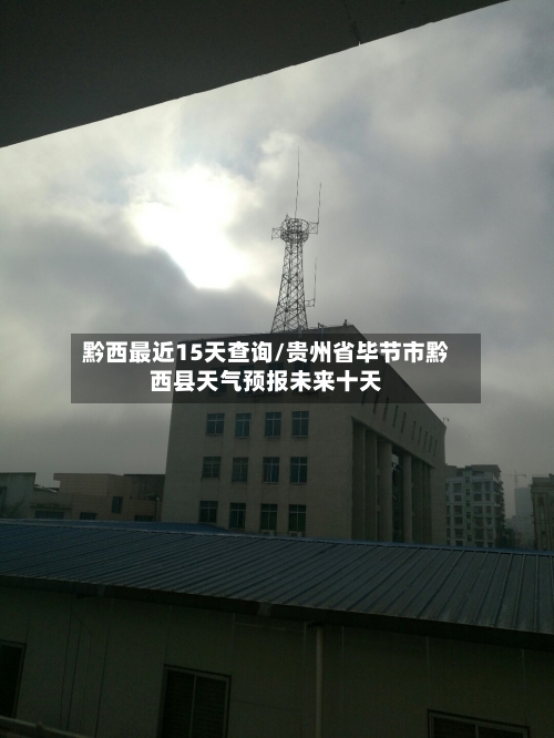 黔西最近15天查询/贵州省毕节市黔西县天气预报未来十天