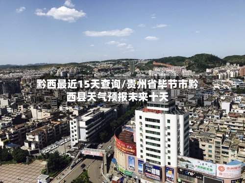 黔西最近15天查询/贵州省毕节市黔西县天气预报未来十天