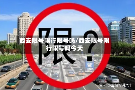 西安限号限行限号吗/西安限号限行限号吗今天