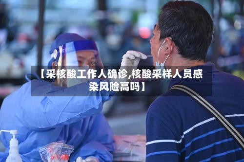 【采核酸工作人确诊,核酸采样人员感染风险高吗】