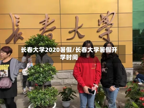 长春大学2020暑假/长春大学暑假开学时间