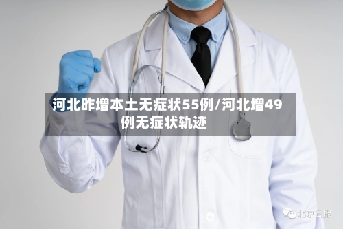 河北昨增本土无症状55例/河北增49例无症状轨迹