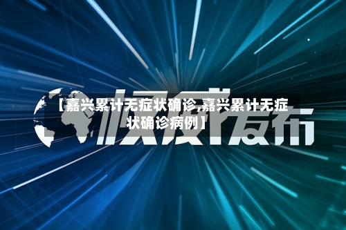 【嘉兴累计无症状确诊,嘉兴累计无症状确诊病例】