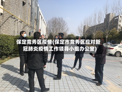 保定竞秀区疫情(保定市竞秀区应对新冠肺炎疫情工作领导小组办公室)
