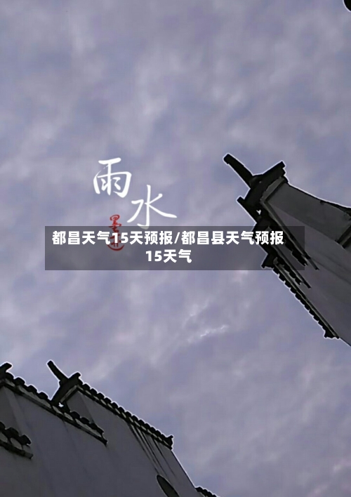 都昌天气15天预报/都昌县天气预报15天气