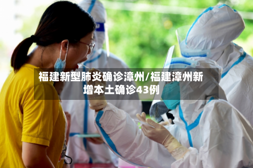 福建新型肺炎确诊漳州/福建漳州新增本土确诊43例