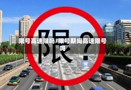 限号高速限吗/限号期间高速限号吗