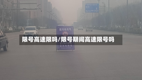 限号高速限吗/限号期间高速限号吗