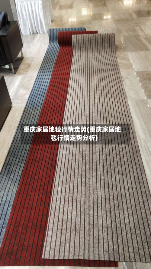 重庆家居地毯行情走势(重庆家居地毯行情走势分析)