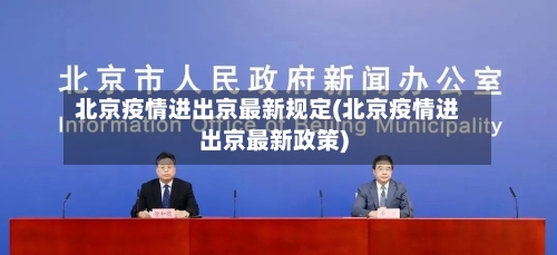 北京疫情进出京最新规定(北京疫情进出京最新政策)