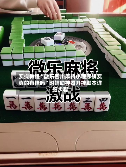 实操教程“微乐四川麻将小程序确实真的有挂吗”附辅助神器开挂脚本详细步骤