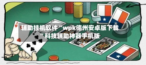 辅助挂机软件“wpk德州安卓版下载”科技辅助神器手机版