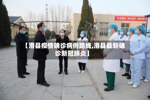 【滑县疫情确诊病例路线,滑县最新确诊新冠肺炎】