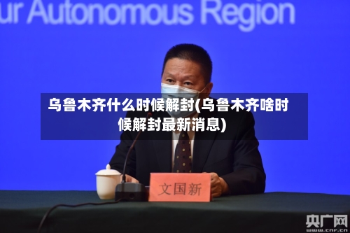 乌鲁木齐什么时候解封(乌鲁木齐啥时候解封最新消息)