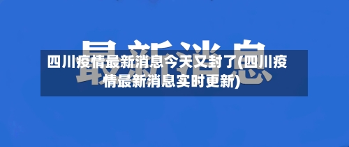 四川疫情最新消息今天又封了(四川疫情最新消息实时更新)