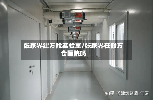 张家界建方舱实验室/张家界在修方仓医院吗
