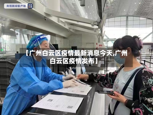 【广州白云区疫情最新消息今天,广州白云区疫情发布】