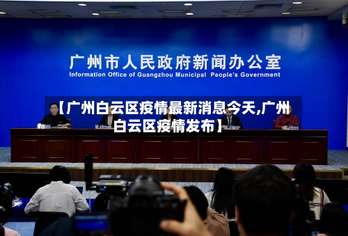 【广州白云区疫情最新消息今天,广州白云区疫情发布】